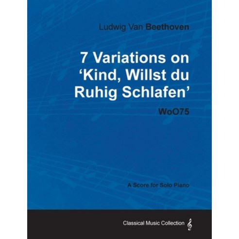 Ludwig Van Beethoven - 7 Variations on ''Kind Willst Du Ruhig Schlafen'' Woo75 - A Score for Solo Piano Paperback, Classic Music Collection, English, 9781447440376