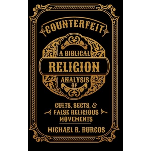 Counterfeit Religion: A Biblical Analysis Of Select Cults Sects And ...