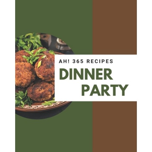 Ah! 365 Dinner Party Recipes: Start a New Cooking Chapter with Dinner Party Cookbook! Paperback, Independently Published
