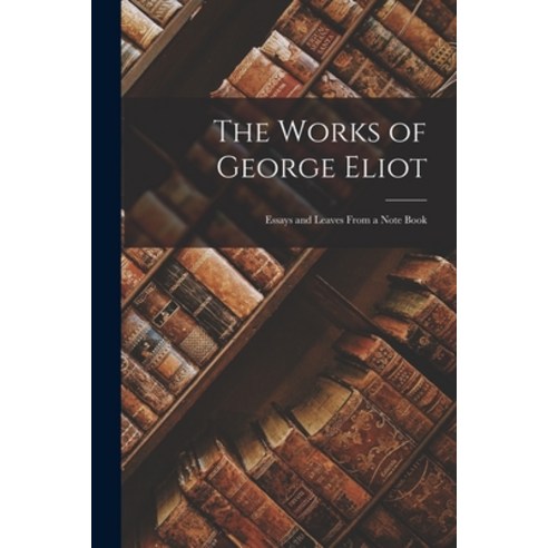 (영문도서) The Works of George Eliot: Essays and Leaves From a Note Book Paperback, Legare Street Press, English, 9781017353914