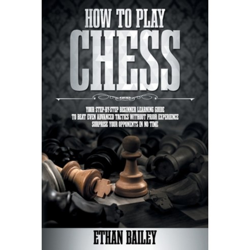 How To Play Chess: Your Step-By-Step Beginner Learning Guide To Beat Even Advanced Tactics Without P... Paperback, Independently Published, English, 9798592291708