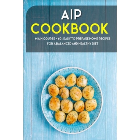 AIP Cookbook: MAIN COURSE - 60+ Easy to prepare home recipes for a balanced and healthy diet Paperback, Independently Published, English, 9798702560236