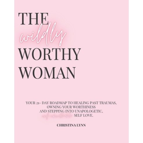 The Wildly Worthy Woman: Your 21-Day roadmap to healing past traumas owning your worthiness and ste... Paperback, Independently Published, English, 9798676619831