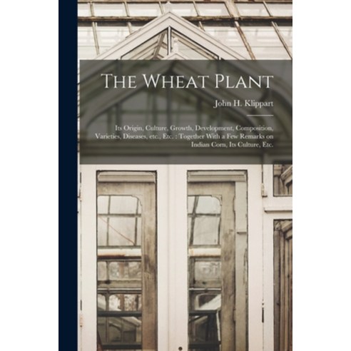 (영문도서) The Wheat Plant: Its Origin Culture Growth Development Composition Varieties Diseases ... Paperback, Legare Street Press, English, 9781016294577