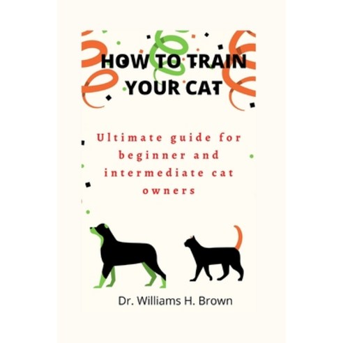 (영문도서) How to train your cat: Ultimate guide for beginner and cat owners Paperback, Independently Published, English, 9798848051636