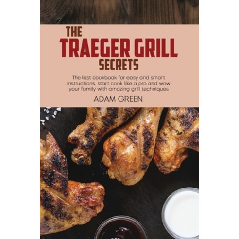 The Traeger Grill Secrets: The last cookbook for easy and smart instructions start cook like a pro ... Paperback, Adam Green, English, 9781802120318