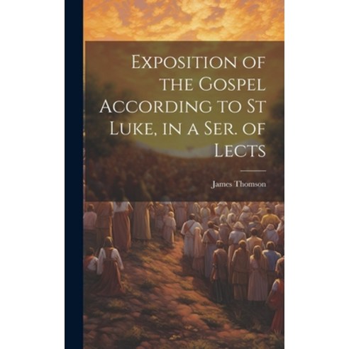 (영문도서) Exposition of the Gospel According to St Luke in a Ser. of Lects Hardcover, Legare Street Press, English, 9781019682722