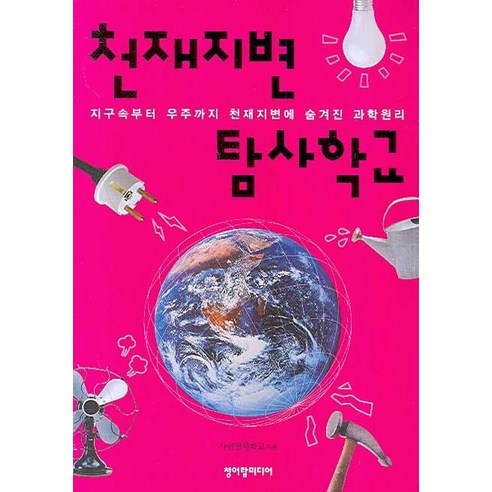천재지변 탐사학교:지구속부터 우주까지 천재지변에숨겨진 과학원리, 청어람미디어