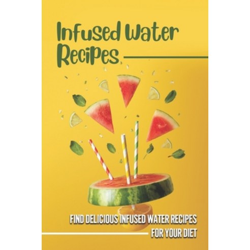 (영문도서) Infused Water Recipes: Find Delicious Infused Water Recipes For Your Diet: Keep Healthy Paperback, Independently Published, English, 9798537491163
