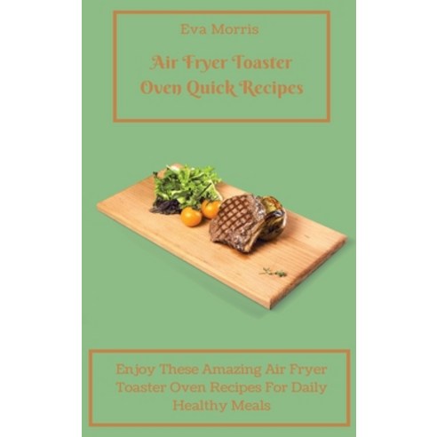 (영문도서) Air Fryer Toaster Oven Quick Recipes: Enjoy These Amazing Air Fryer Toaster Oven Recipes For ... Hardcover, Eva Morris, English, 9781803423241