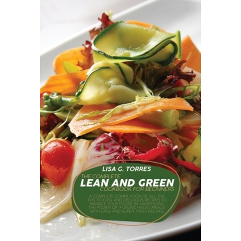 (영문도서) The Complete Lean And Green Cookbook For Beginners: A Complete Compilation Of All The Tips To... Paperback, Nicole R. Torres, English, 9781802520446