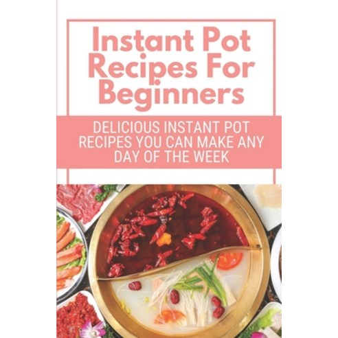 (영문도서) Instant Pot Recipes For Beginners: Delicious Instant Pot Recipes You Can Make Any Day Of The ... Paperback, Independently Published, English, 9798464835023