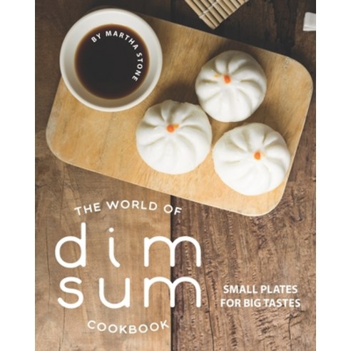 The World of Dim Sum Cookbook: Small Plates for Big Tastes Paperback, Independently Published