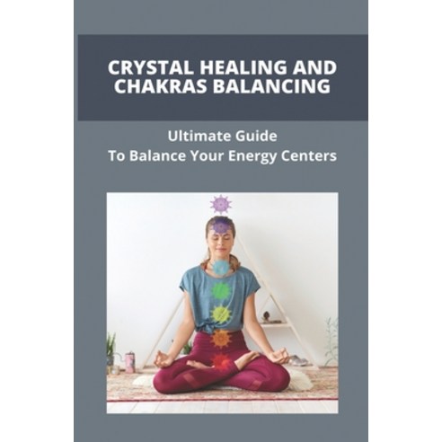 Crystal Healing And Chakras Balancing: Ultimate Guide To Balance Your Energy Centers: How To Unblock... Paperback, Independently Published, English, 9798744131296