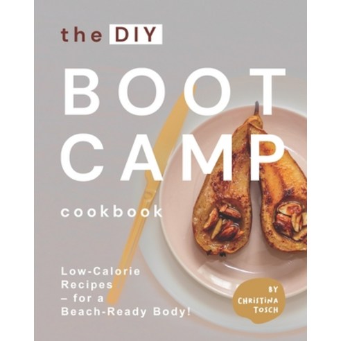 The DIY Boot Camp Cookbook: Low-Calorie Recipes - for a Beach-Ready Body! Paperback, Independently Published, English, 9798743533305