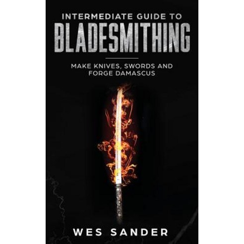 Intermediate Guide To Bladesmithing: Make Knives Swords And Forge ...