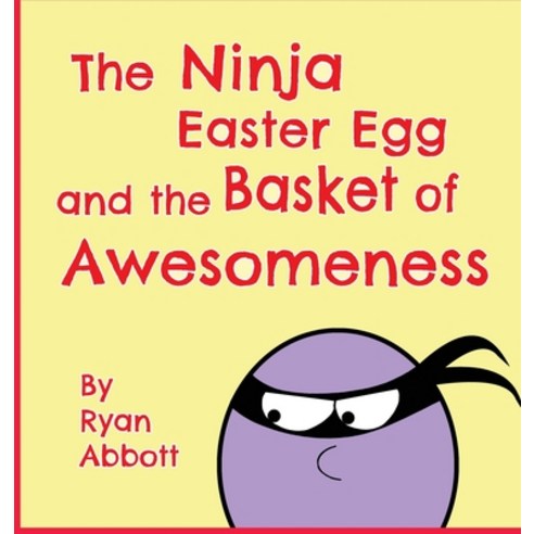 The Ninja Easter Egg and the Basket of Awesomeness Hardcover, Rayor Publishing
