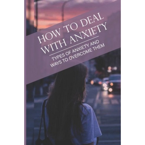(영문도서) How To Deal With Anxiety: Types Of Anxiety And Ways To Overcome Them: Sau khi l&#7845;y keywo... Paperback, Independently Published, English, 9798543918296