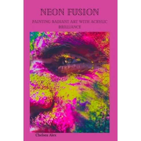 (영문도서) Neon Fusion: Painting Radiant Art with Acrylic Brilliance Paperback, Independently Published, English, 9798877051218
