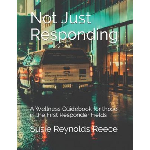 Not Just Responding: A Wellness Guidebook for those in the First Responder Fields Paperback, Independently Published
