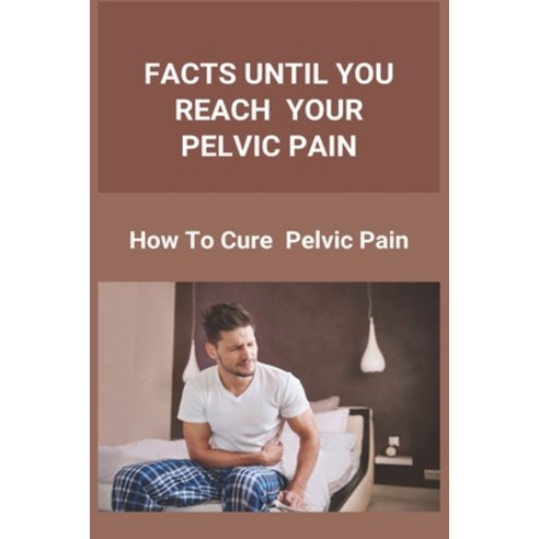 Facts Until You Reach Your Pelvic Pain: How To Cure Pelvic Pain: Pelvic Pain Relief For Women Paperback, Amazon Digital Services LLC..., English, 9798737169060