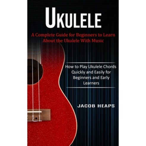 (영문도서) Ukulele: A Complete Guide for Beginners to Learn About the Ukulele With Music (How to Play Uk... Paperback, Jessy Lindsay, English, 9781774854006