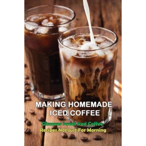 (영문도서) Making Homemade Iced Coffee: Discover Sweet Iced Coffee Recipes Not Just For Morning: Iced Co... Paperback, Independently Published, English, 9798532216921