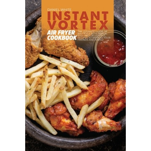 (영문도서) Instant Vortex Air Fryer Cookbook: The ultimate guide of Air Fryer with Simple Easy and Deli... Paperback, Daniel White, English, 9781803123417