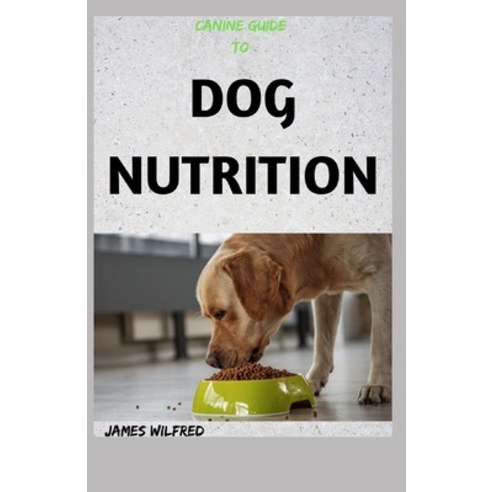 (영문도서) Canine Guide to Dog Nutrition: The Complete Guide Paperback, Independently Published