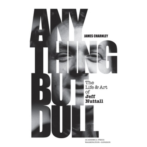 (영문도서) Anything But Dull: The Life and Art of Jeff Nuttall Hardcover, Academica Press, English, 9781680536744