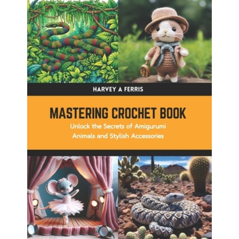 (영문도서) Mastering Crochet Book: Unlock the Secrets of Amigurumi Animals and Stylish Accessories Paperback, Independently Published, English, 9798880470273