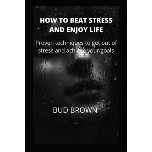 (영문도서) How to Beat Stress and Enjoy Life: Proven techniques to get out of stress and achieve your goals Paperback, Independently Published, English, 9798419592766