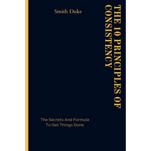 (영문도서) The 10 Principles of Consistency: The Secrets and Formula to Get Things Done Paperback, Independently Published, English, 9798366345408