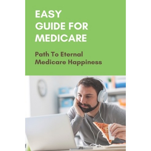Easy Guide For Medicare: Path To Eternal Medicare Happiness: Minimized Monthly Costs For Medicare Paperback, Independently Published, English, 9798746267337
