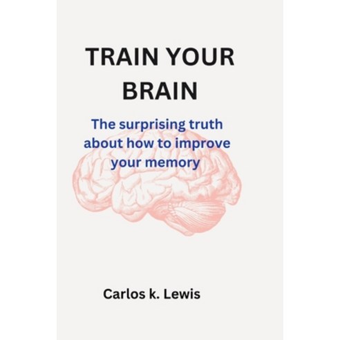(영문도서) Train Your Brain: The surprising truth about how to improve your memory Paperback, Independently Published, English, 9798867376246