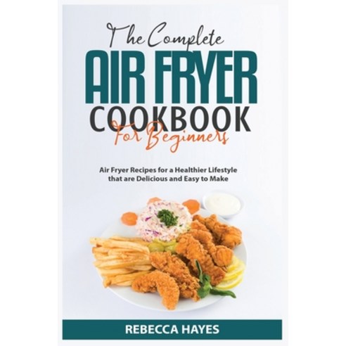 (영문도서) The Complete Air Fryer Cookbook for Beginners 2021: Air Fryer Recipes for a Healthier Lifesty... Paperback, Rebecca Publn., English, 9781802155792