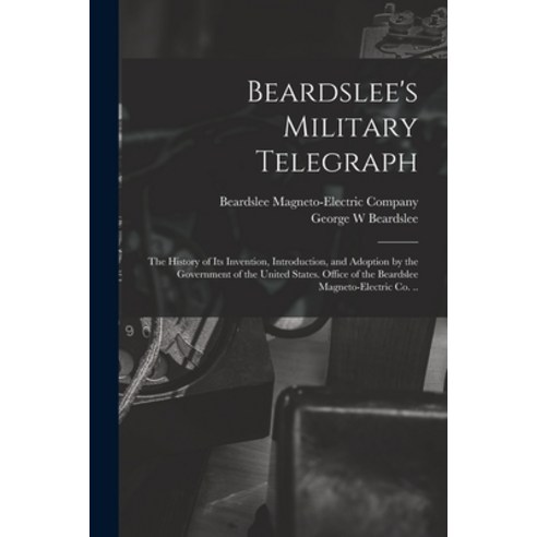 (영문도서) Beardslee''s Military Telegraph: the History of Its Invention Introduction and Adoption by t... Paperback, Legare Street Press, English, 9781014697264