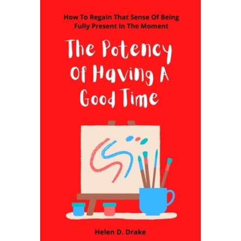 (영문도서) The Potency Of Having A Good Time: How To Regain That Sense Of Being Fully Present In The Moment Paperback, Independently Published, English, 9798353596905