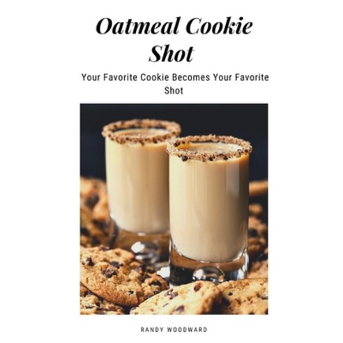 Oatmeal Cookie Shot - Your Favorite Cookie Becomes Your Favorite Shot Paperback, Independently Published, English, 9798589349016