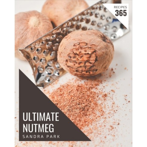 365 Ultimate Nutmeg Recipes: The Nutmeg Cookbook for All Things Sweet and Wonderful! Paperback, Independently Published, English, 9798578290497