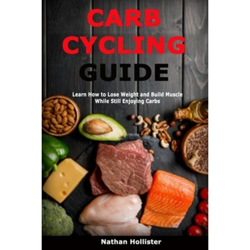 Carb Cycling Guide: Learn How to Lose Weight and Build Muscle While Still Enjoying Carbs Paperback, Independently Published