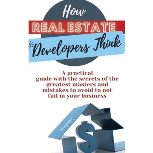 How Real Estate Developers Think: A practical guide with the secrets of the gre