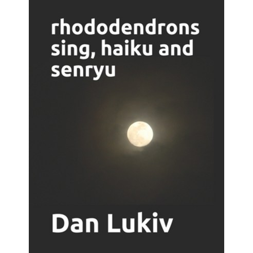 rhododendrons sing haiku and senryu Paperback, Independently Published, English, 9798575091486