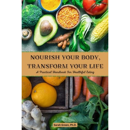 (영문도서) Nourish Your Body Transform Your Life: A Practical Handbook for Healthful Eating Paperback, Independently Published, English, 9798372955615