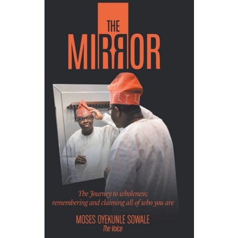 The Mirror: The Journey to Wholeness; Remembering and Claiming All of Who You Are Hardcover, Christian Faith Publishing, Inc