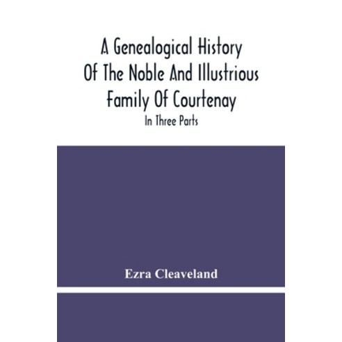 A Genealogical History Of The Noble And Illustrious Family Of Courtenay: In Three Parts. The First G... Paperback, Alpha Edition, English, 9789354480591