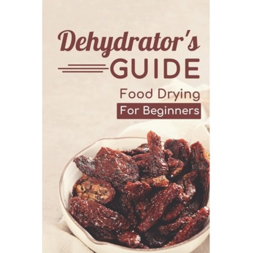 (영문도서) Dehydrator''s Guide: Food Drying For Beginners: Ways To Dehydrate Food Paperback, Independently Published, English, 9798461070083
