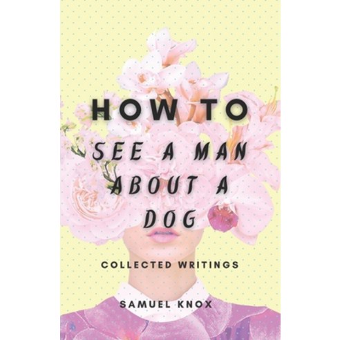 (영문도서) How To See A Man About A Dog: Collected Writings Paperback, Independently Published, English, 9798533540148