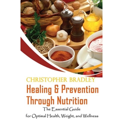 Healing & Prevention Through Nutrition: The Essential Guide for Optimal Health Weight and Wellness Paperback, Independently Published