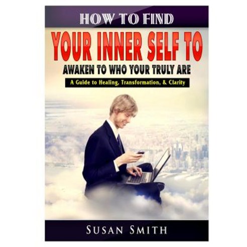 How to Find Your Inner Self to Awaken to Who Your Truly Are A Guide to Healing Transformation & Cl... Paperback, Abbott Properties